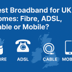 Best Broadband for UK Homes Fibre, ADSL, Cable or Mobile