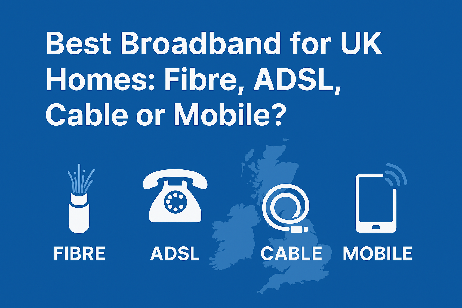 Best Broadband for UK Homes Fibre, ADSL, Cable or Mobile