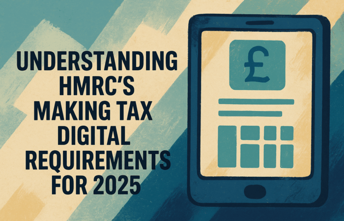 Understanding HMRC’s Making Tax Digital Requirements for 2025